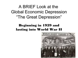 A BRIEF Look at the
Global Economic Depression
“The Great Depression”
Beginning in 1929 and
lasting into World War II
 