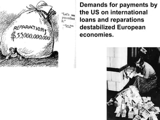 • Demands for payments by
the US on international
loans and reparations
destabilized European
economies.
 