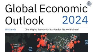 Global Economic
Outlook 2024
Challenging Economic situation for the world ahead
Scholaride
 
