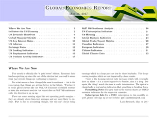 ....
Global Economics Report
May 16, 2017
Where We Are Now . . . . . . . . . . . . . . . . . . . . . . . 1
Indicators for US Economy . . . . . . . . . . . . . . . . . . . 2
US Economic Heartbeat . . . . . . . . . . . . . . . . . . . . . 4
Global Financial Markets . . . . . . . . . . . . . . . . . . . . 5
US Key Interest Rates . . . . . . . . . . . . . . . . . . . . . . 10
US Inﬂation . . . . . . . . . . . . . . . . . . . . . . . . . . . . . 11
Exchange Rates . . . . . . . . . . . . . . . . . . . . . . . . . . 12
US Banking Indicators . . . . . . . . . . . . . . . . . . . . . . 13
US Employment Indicators . . . . . . . . . . . . . . . . . . . 15
US Business Activity Indicators . . . . . . . . . . . . . . . . 17
S&P 500 Sentiment Analysis . . . . . . . . . . . . . . . . . . 18
US Consumption Indicators . . . . . . . . . . . . . . . . . . 21
US Housing . . . . . . . . . . . . . . . . . . . . . . . . . . . . . 22
Global Business Indicators . . . . . . . . . . . . . . . . . . . 24
Global Trade/Export Metrics . . . . . . . . . . . . . . . . . 26
Canadian Indicators . . . . . . . . . . . . . . . . . . . . . . . 27
European Indicators . . . . . . . . . . . . . . . . . . . . . . . 29
Chinese Indicators . . . . . . . . . . . . . . . . . . . . . . . . 31
Global Climate Data . . . . . . . . . . . . . . . . . . . . . . . 32
Where We Are Now
This month is oﬃcially the “it gets better” edition. Economic data
has been perking up since the end of the election last year and it seems
clear that overall, things are continuing to improve.
But what seems to have changed the most is sentiment – this is the
expectation that things are getting better in the future. Whether it
is broad global surveys like the PMI, US Consumer sentiment surveys
or even the sentiment analysis this report does on S&P 500 conference
calls, the direction is up up up.
There are some warning signs like net operating proﬁt margins –
they are already above historical averages and are more likely to de-
cline. Part is due to accounting changes, but this isn’t about rising
earnings which in a large part are due to share buybacks. This is op-
erating margins which are not impacted by share counts.
There is the looming interest rate increases which will eventually
have an eﬀect – if it is more expensive to borrow, that is a drag. But
again, the thing I watch the most is credit deterioration. The uptick in
chargebacks is real and an indication that something is breaking down.
Formatting Notes The grey bars on the various charts are OECD
recession indicators for the respective countries.
Subscription Info For a FREE subscription to this monthly re-
port, please visit sign up at our website: www.lairdresearch.com
Laird Research, May 16, 2017
 