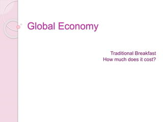 Global Economy
Traditional Breakfast
How much does it cost?
 