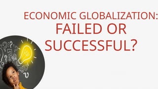 ECONOMIC GLOBALIZATION:
FAILED OR
SUCCESSFUL?
 