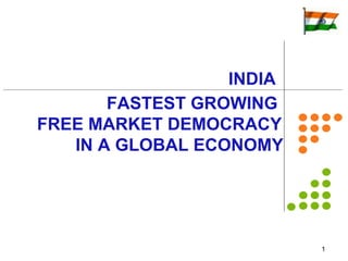 FASTEST GROWING  FREE MARKET DEMOCRACY IN A GLOBAL ECONOMY    INDIA 