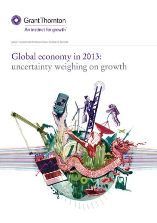 GRANT THORNTON INTERNATIONAL BUSINESS REPORT




Global economy in 2013:
uncertainty weighing on growth
 
