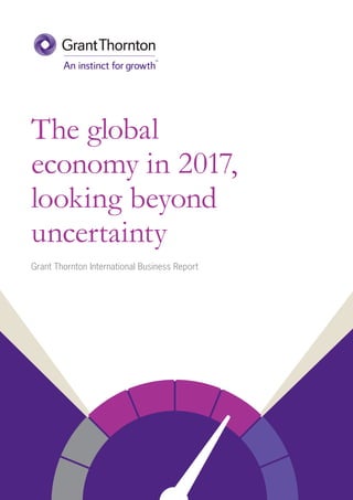 The global
economy in 2017,
looking beyond
uncertainty
Grant Thornton International Business Report
 