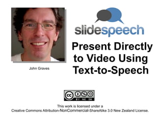 Present Directly to Video Using Text-to-Speech This work is licensed under a Creative Commons Attribution- NonCommercial -ShareAlike 3.0 New Zealand License. John Graves 
