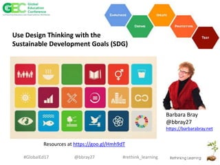 #rethink_learning#GlobalEd17 @bbray27
Barbara Bray
@bbray27
https://barbarabray.net
Use Design Thinking with the
Sustainable Development Goals (SDG)
Resources at https://goo.gl/Hmh9dT
 