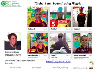 #rethink_learning#GlobalEd17 @bbray27
“Global I am.. Poems” using Flipgrid
Bronwyn Joyce
@JoyceBronwyn
Our Global Classroom Network
Australia
https://t.co/7R7lW13OAJ
 