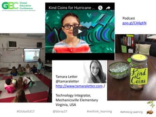 #rethink_learning#GlobalEd17 @bbray27
Podcast
goo.gl/CAXgKN
Tamara Letter
@tamaraletter
http://www.tamaraletter.com /
Technology Integrator,
Mechanicsville Elementary
Virginia, USA
 