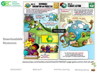 #rethink_learning#GlobalEd17 @bbray27
www.yumpu.com/xx/document/view/55730350/1-page-goals-comics-full-set-pdf
Downloadable
Resources
 