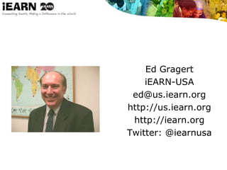Ed Gragert
iEARN-USA
ed@us.iearn.org
http://us.iearn.org
http://iearn.org
Twitter: @iearnusa
 