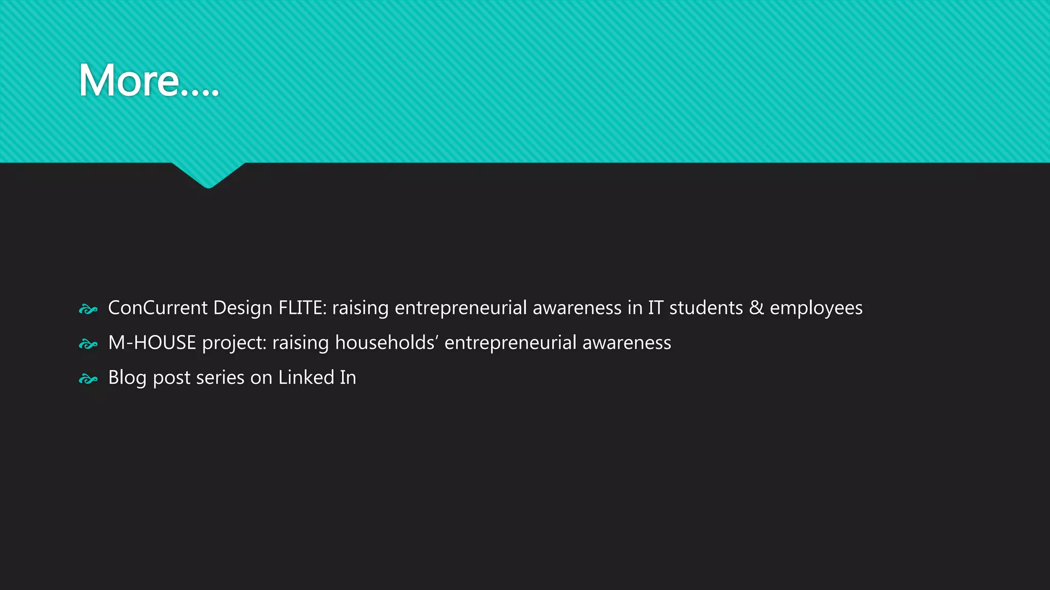 More…. 
 ConCurrent Design FLITE: raising entrepreneurial awareness in IT students & employees 
 M-HOUSE project: raising households’ entrepreneurial awareness 
 Blog post series on Linked In 
 