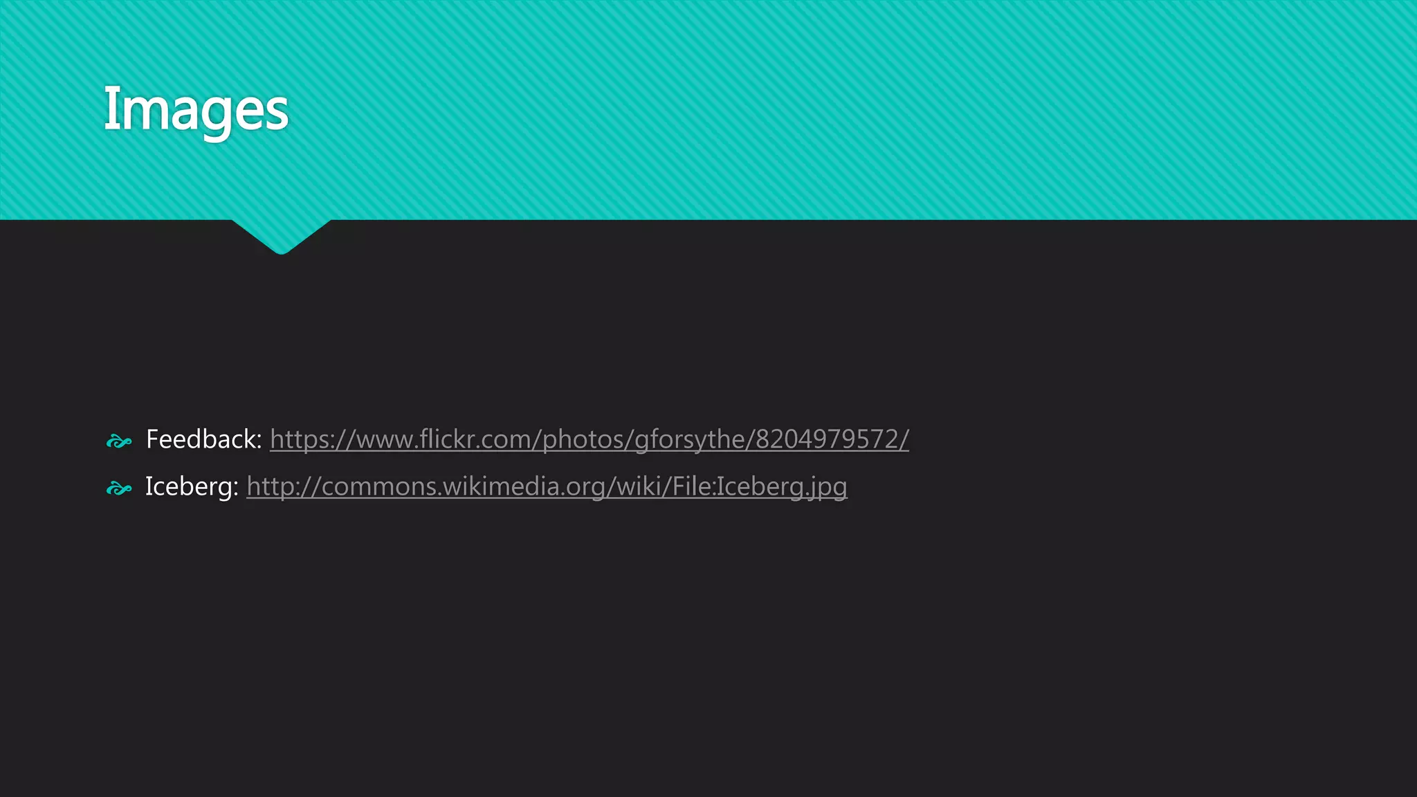 Images 
 Feedback: https://www.flickr.com/photos/gforsythe/8204979572/ 
 Iceberg: http://commons.wikimedia.org/wiki/File:Iceberg.jpg 
