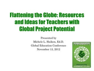Flattening the Globe: Resources
  and Ideas for Teachers with
     Global Project Potential
                Presented by
         Michele L. Haiken, Ed.D.
        Global Education Conference
            November 13, 2012
 