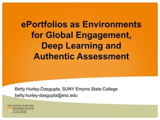 ePortfolios as Environments
for Global Engagement,
Deep Learning and
Authentic Assessment

Betty Hurley-Dasgupta, SUNY Empire State College
betty.hurley-dasgupta@esc.edu

 
