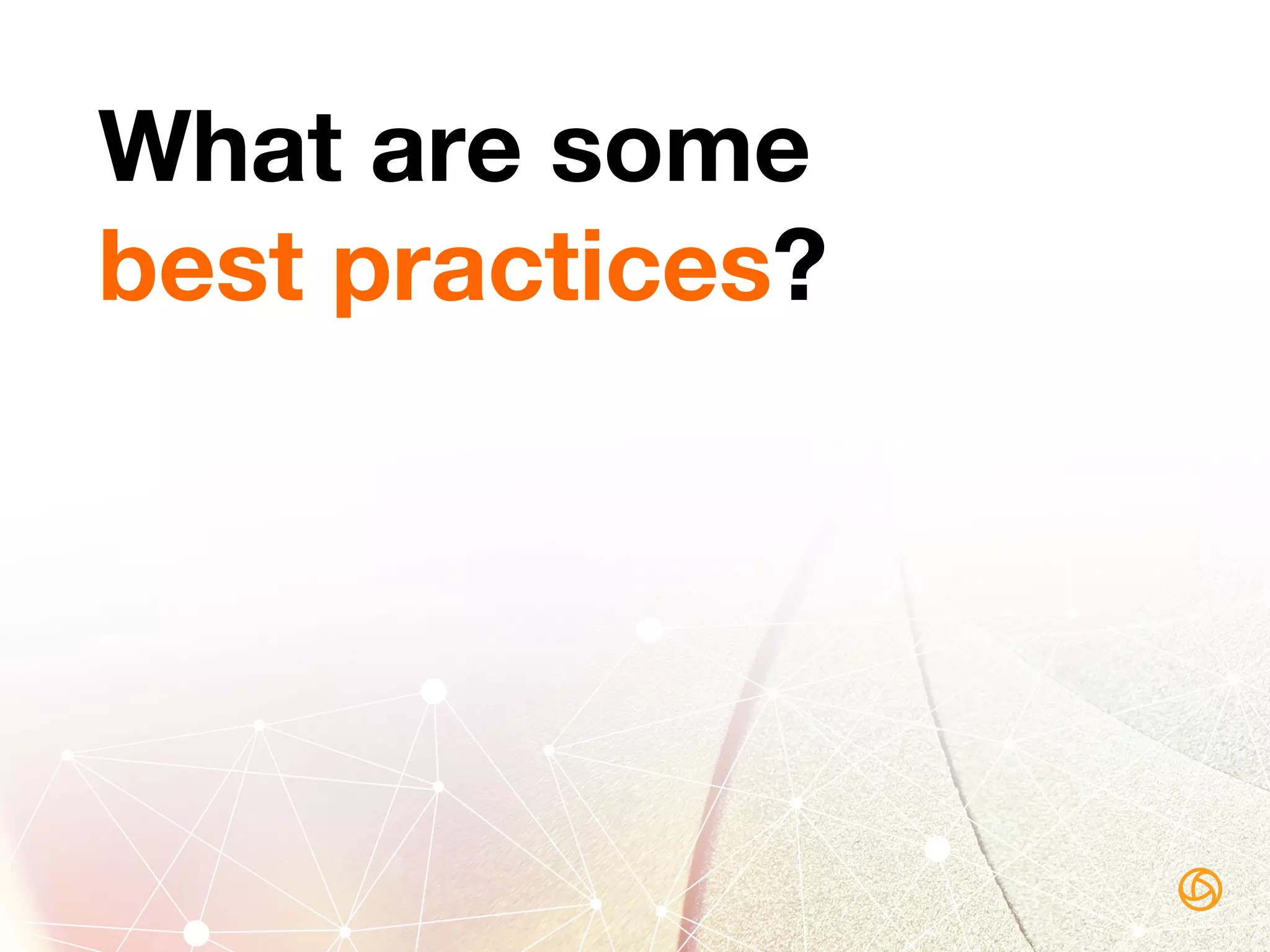 What are some
best practices?
 