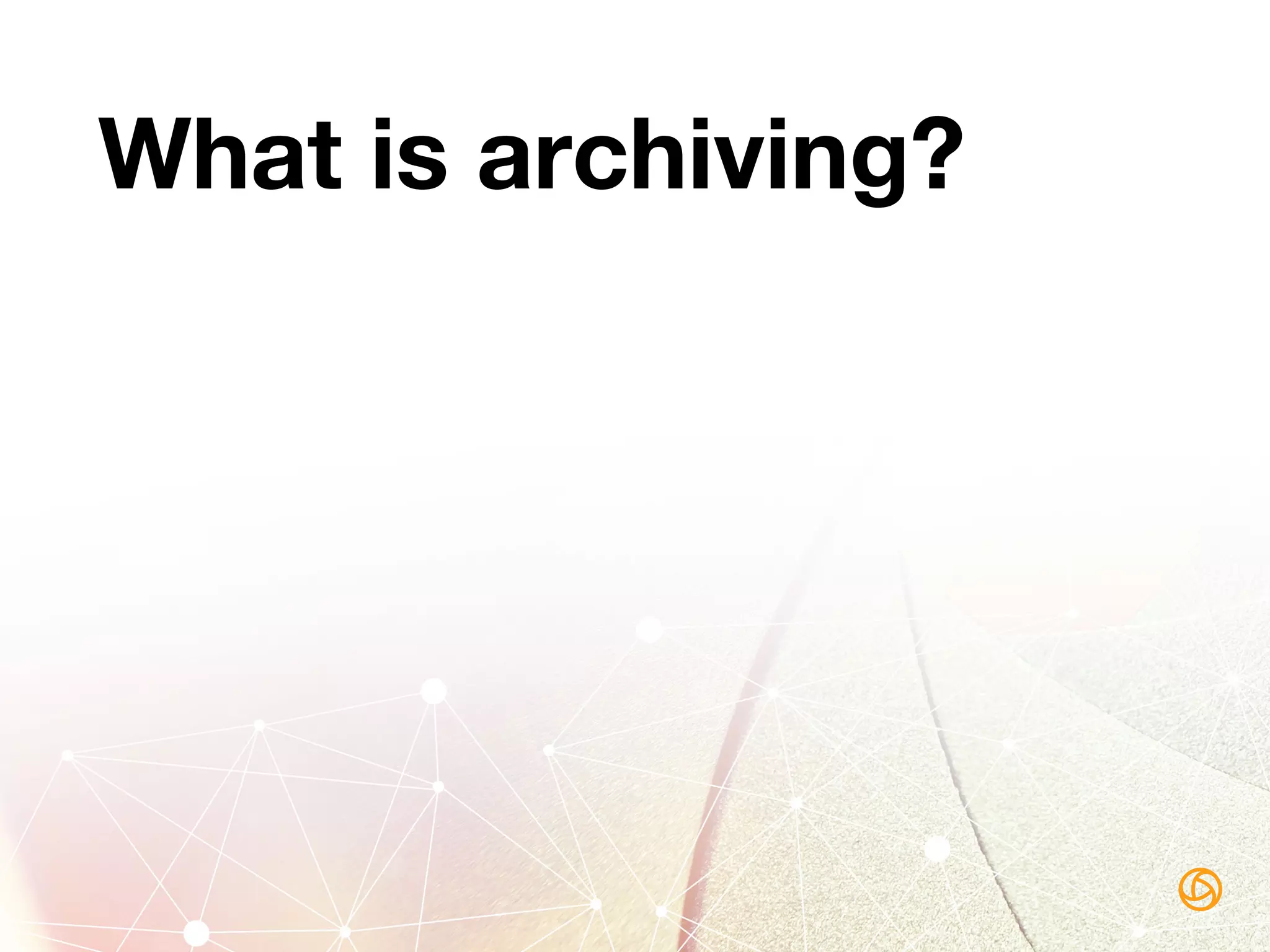 What is archiving?
 