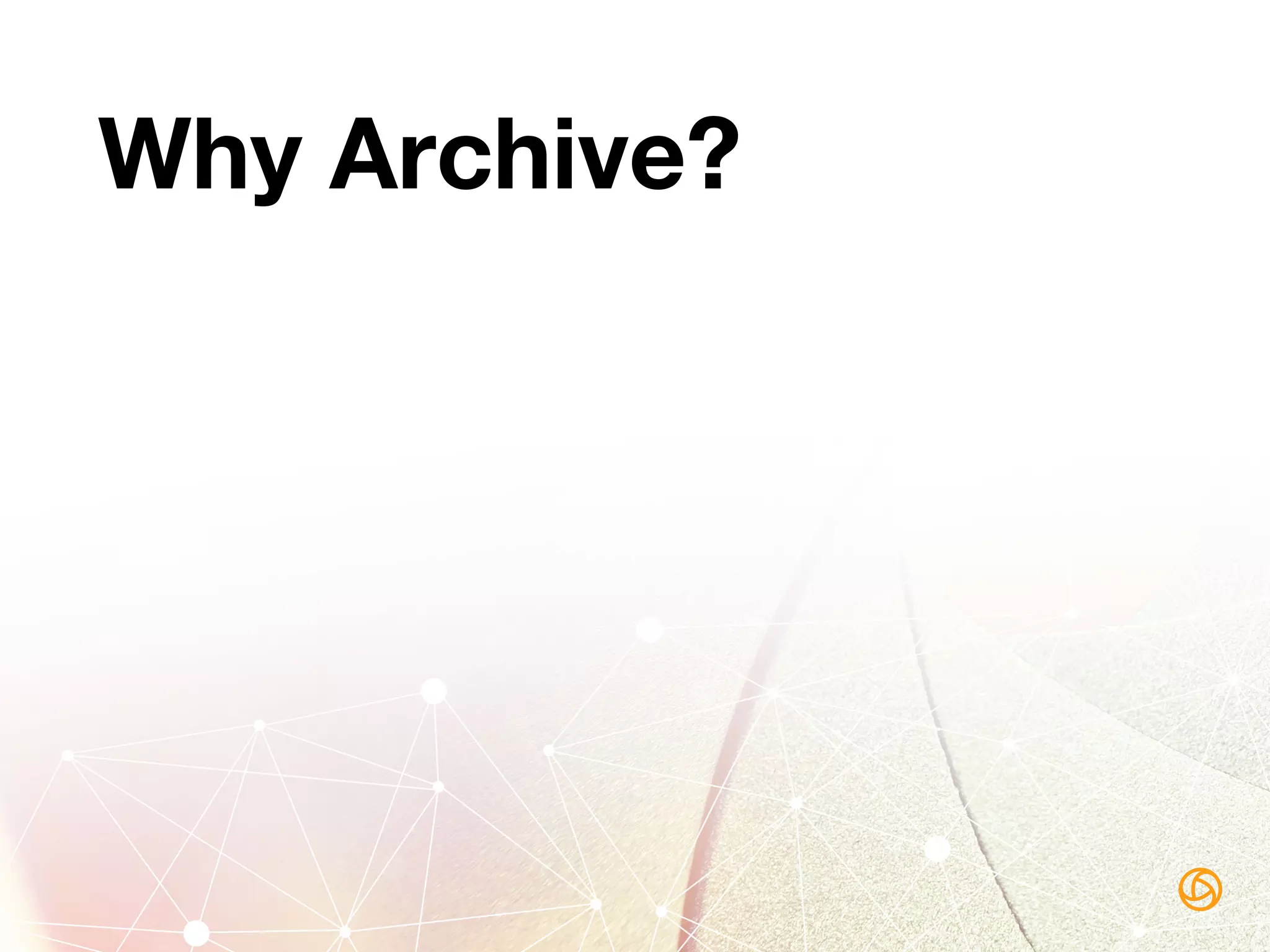 Why Archive?
 