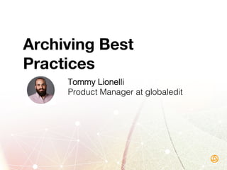  
Archiving Best
Practices
Tommy Lionelli!
Product Manager at globaledit!
 