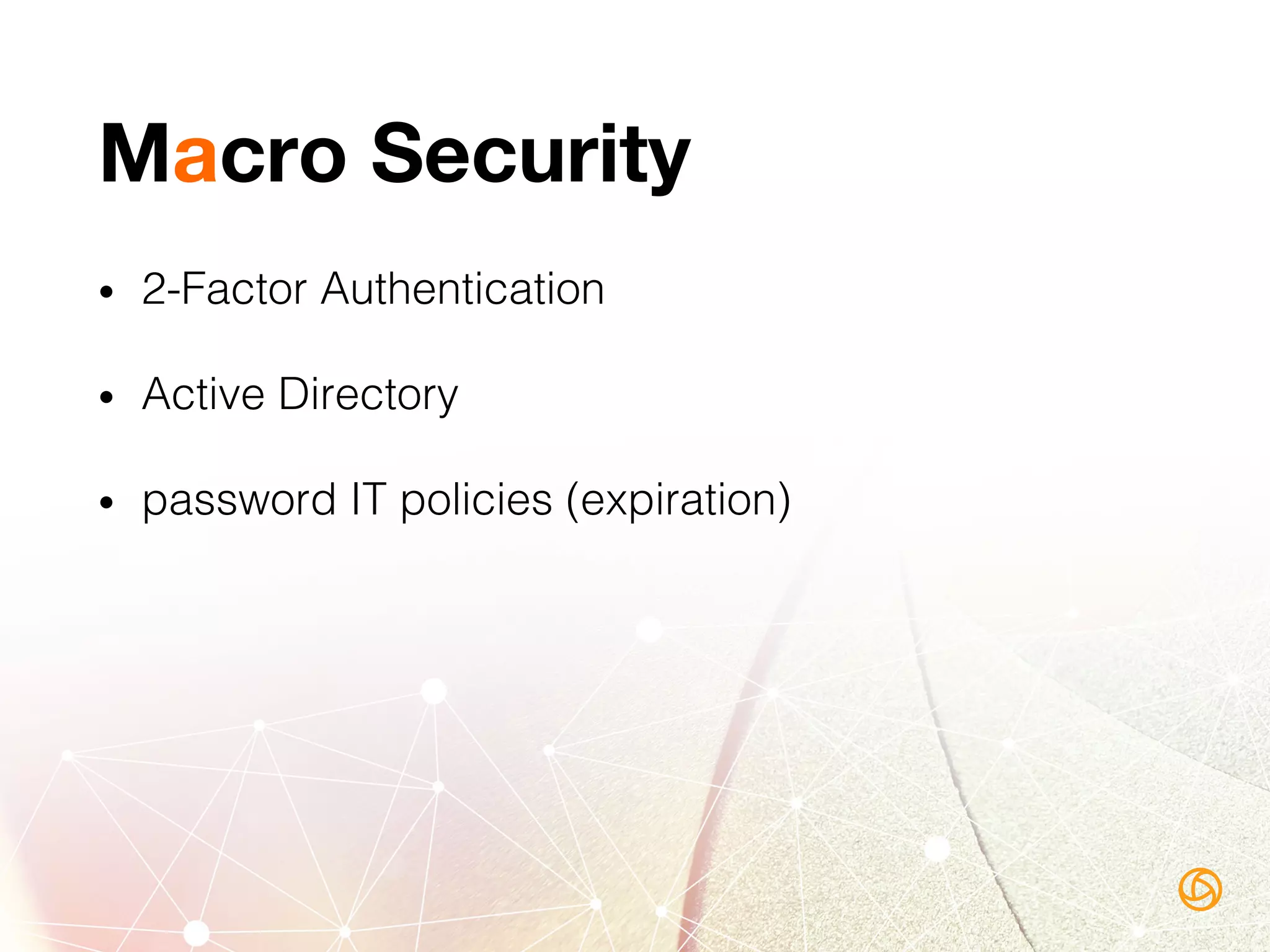 Macro Security
•  2-Factor Authentication!
•  Active Directory!
•  password IT policies (expiration)!
 
