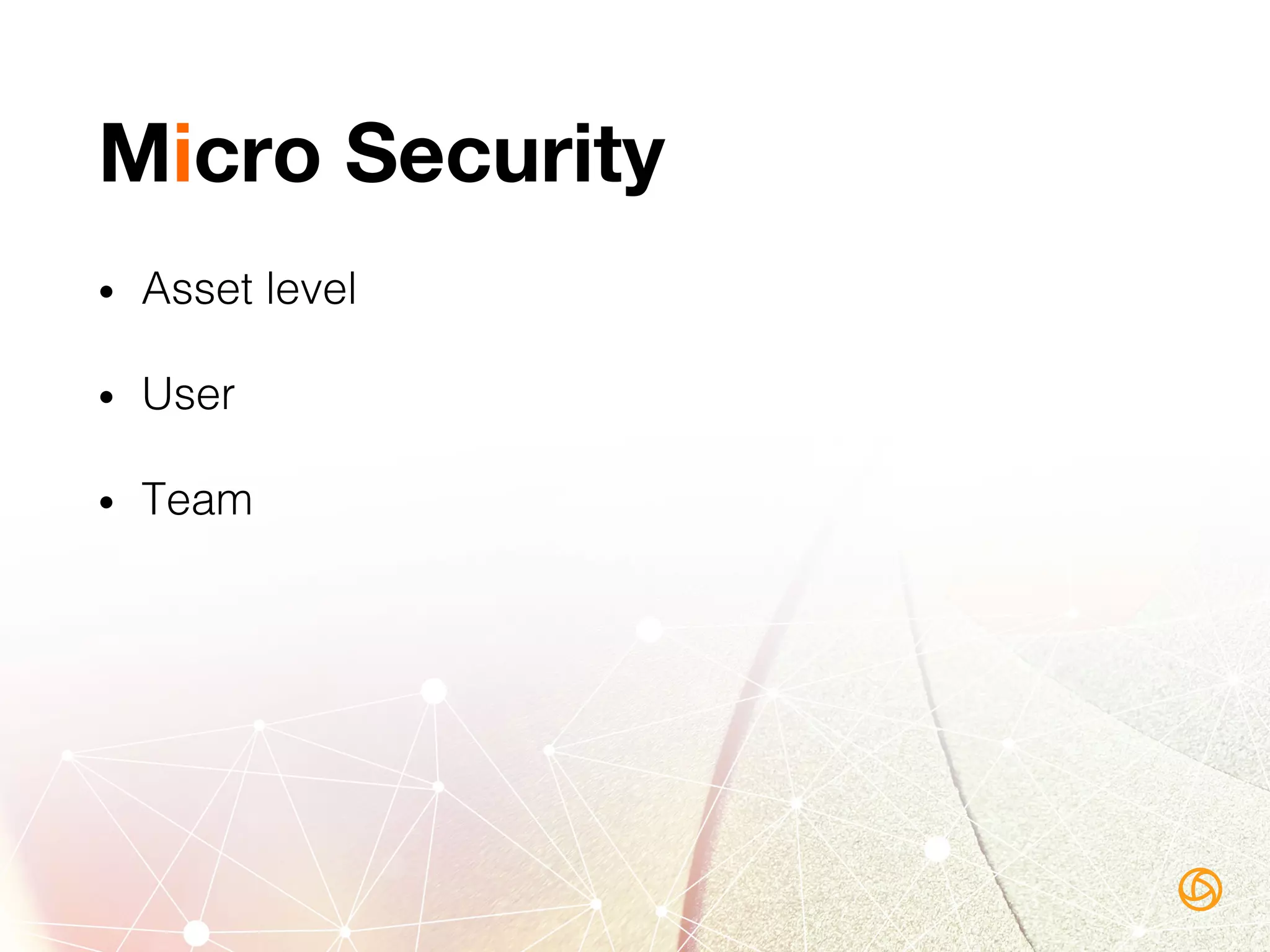 Micro Security
•  Asset level!
•  User!
•  Team!
!
 