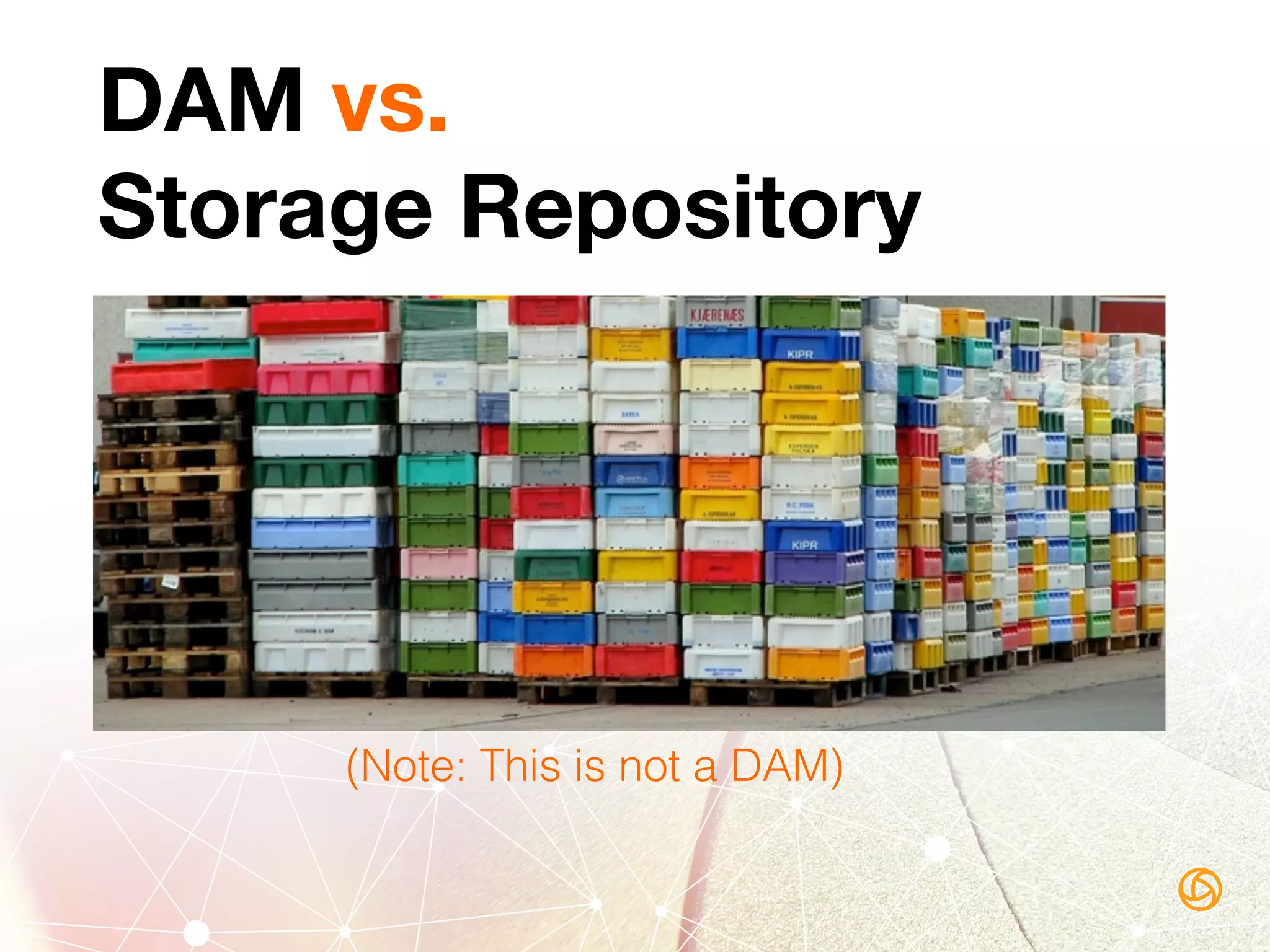 DAM vs.  
Storage Repository
(Note: This is not a DAM)!
 