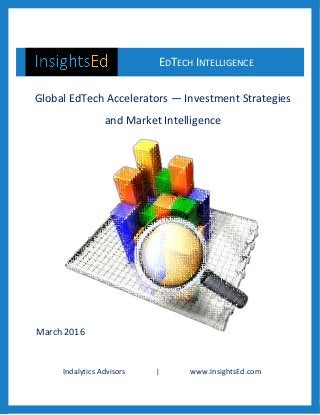Indalytics Advisors | www.InsightsEd.com
EDTECH INTELLIGENCE
&
Global EdTech Accelerators — Investment Strategies
and Market Intelligence
March 2016
 