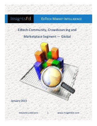 Indalytics Advisors | www.insightsEd.com
EDTECH MARKET INTELLIGENCE
&
Edtech Community, Crowdsourcing and
Marketplace Segment — Global
January 2015
 
