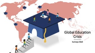 Global Education
Crisis
Sumayo Abdi
 