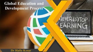 Global Education and
Development Process
Dr Hafiz Kosar
 