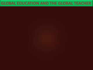 GLOBAL EDUCATION AND THE GLOBAL TEACHER
 