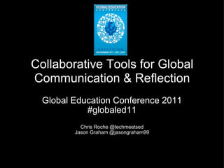 Global Education Conference 2011 #globaled11 Chris Roche @techmeetsed Jason Graham @jasongraham99   Collaborative Tools for Global Communication & Reflection #globaled11 