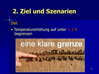 2. Ziel und Szenarien
Ziel:
• Temperaturerhöhung auf unter + 2 K
  begrenzen




                                       24
 