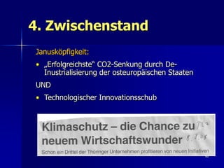 4. Zwischenstand
Janusköpfigkeit:
• „Erfolgreichste“ CO2-Senkung durch De-
  Inustrialisierung der osteuropäischen Staaten
UND
• Technologischer Innovationsschub




                                                  60
 