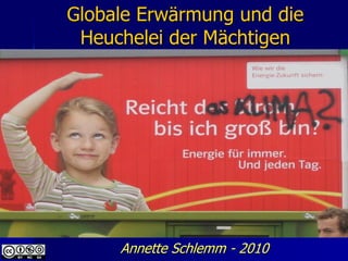 Globale Erwärmung und die
 Heuchelei der Mächtigen




     Annette Schlemm - 2010
 