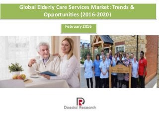 Global Elderly Care Services Market: Trends &
Opportunities (2016-2020)
February 2016
 
