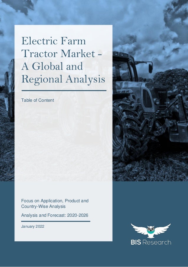 1
All rights reserved at BIS Research Inc.
G
L
O
B
A
L
E
L
E
C
T
R
I
C
F
A
R
M
T
R
A
C
T
O
R
M
A
R
K
E
T
https://pixabay.com/photos/tractor-rural-farm-countryside-385681/
Focus on Application, Product and
Country-Wise Analysis
Analysis and Forecast: 2020-2026
January 2022
Electric Farm
Tractor Market -
A Global and
Regional Analysis
Table of Content
 