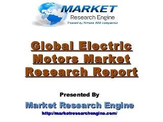 Global ElectricGlobal Electric
Motors MarketMotors Market
Research ReportResearch Report
Presented ByPresented By
Market Research EngineMarket Research Engine
http://marketresearchengine.com/http://marketresearchengine.com/
 