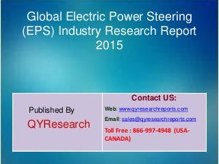 Global Electric Power Steering
(EPS) Industry Research Report
2015
Published By
QYResearch
Contact US:
Web: www.qyresearchreports.com
Email: sales@qyresearchreports.com
Toll Free : 866-997-4948 (USA-
CANADA)
 