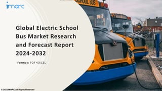 Global Electric School
Bus Market Research
and Forecast Report
2024-2032
Format: PDF+EXCEL
© 2023 IMARC All Rights Reserved
 