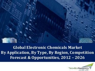 Global Electronic Chemicals Market Outlook
2012-26
Global Electronic Chemicals Market
By Application, By Type, By Region, Competition
Forecast & Opportunities, 2012 – 2026
 