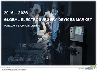 GLOBAL ELECTROSURGERY DEVICES MARKET
FORECAST & OPPORTUNITIES
2016 – 2026
MARKET INTELLIGENCE . CONSULTING
www.techsciresearch.com
 