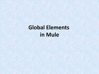 Global Elements
in Mule
 