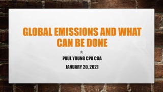 GLOBAL EMISSIONS AND WHAT
CAN BE DONE
PAUL YOUNG CPA CGA
JANUARY 20, 2021
 