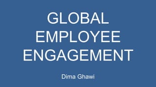 GLOBAL 
EMPLOYEE 
ENGAGEMENT 
Dima Ghawi 
 