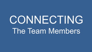 CONNECTING 
The Team Members 
 