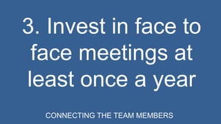 3. Invest in face to 
face meetings at 
least once a year 
CONNECTING THE TEAM MEMBERS 
 