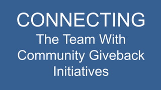 CONNECTING 
The Team With 
Community Giveback 
Initiatives 
 