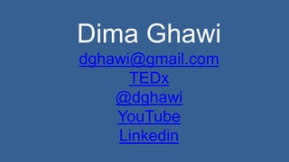 Dima Ghawi 
dghawi@gmail.com 
TEDx 
@dghawi 
YouTube 
Linkedin 
