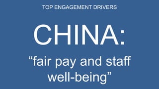 TOP ENGAGEMENT DRIVERS 
CHINA: 
“fair pay and staff 
well-being” 
 